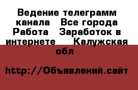 Ведение телеграмм канала - Все города Работа » Заработок в интернете   . Калужская обл.